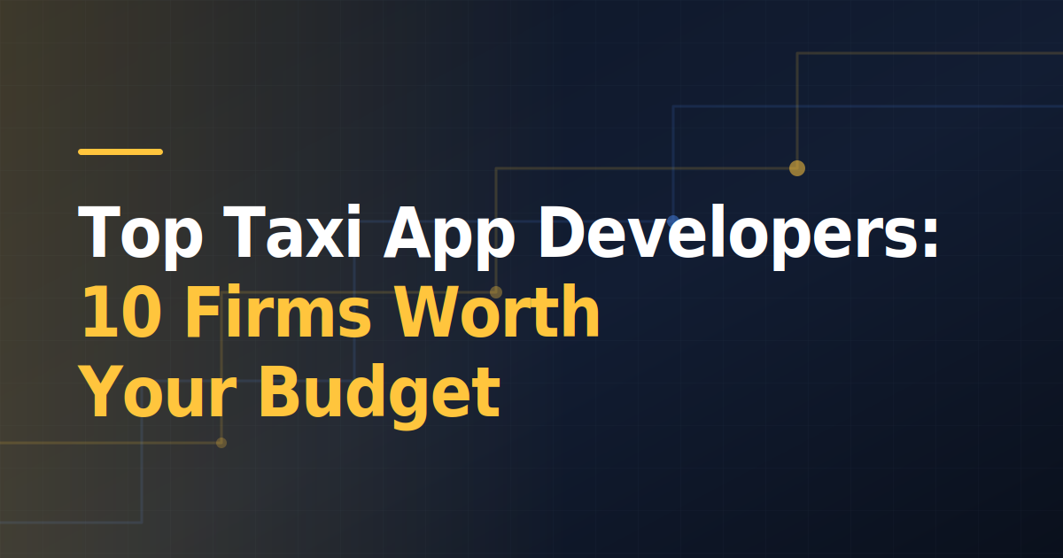 Top Taxi App Developers: 10 Firms Worth Your Budget